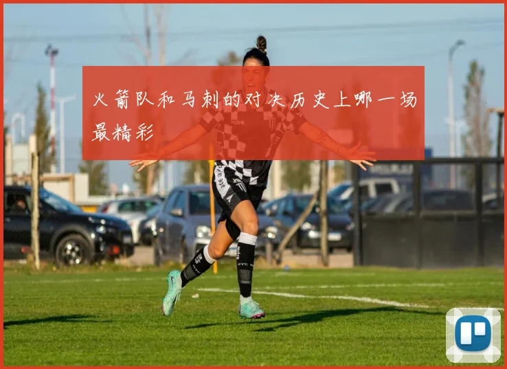 火箭队和马刺的对决历史上哪一场最精彩