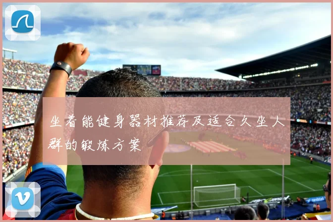 坐着能健身器材推荐及适合久坐人群的锻炼方案