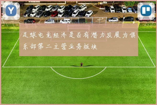 足球电竞经济是否有潜力发展为俱乐部第二主营业务板块