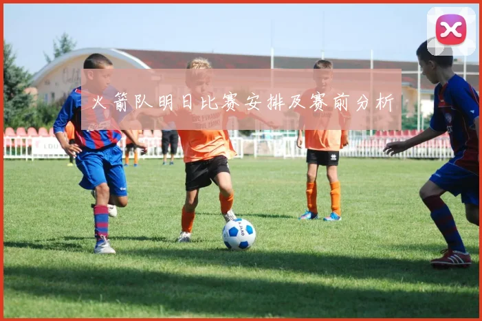 火箭队明日比赛安排及赛前分析