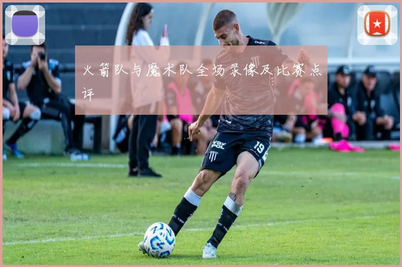 火箭队与魔术队全场录像及比赛点评