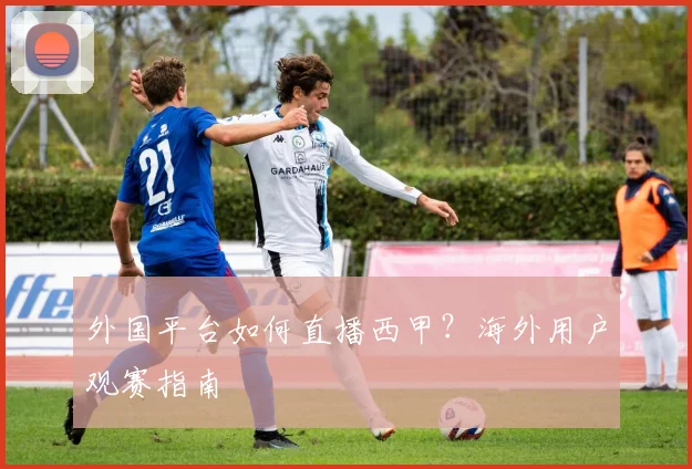 外国平台如何直播西甲？海外用户观赛指南