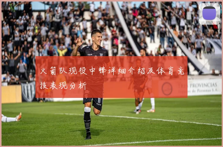 火箭队现役中锋详细介绍及体育竞技表现分析